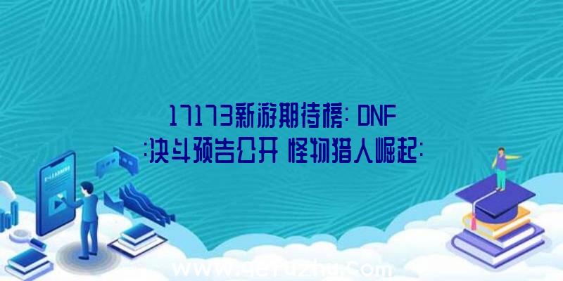 17173新游期待榜:《DNF:决斗预告公开